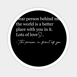 Dear person behind me The world is a better place with you Magnet